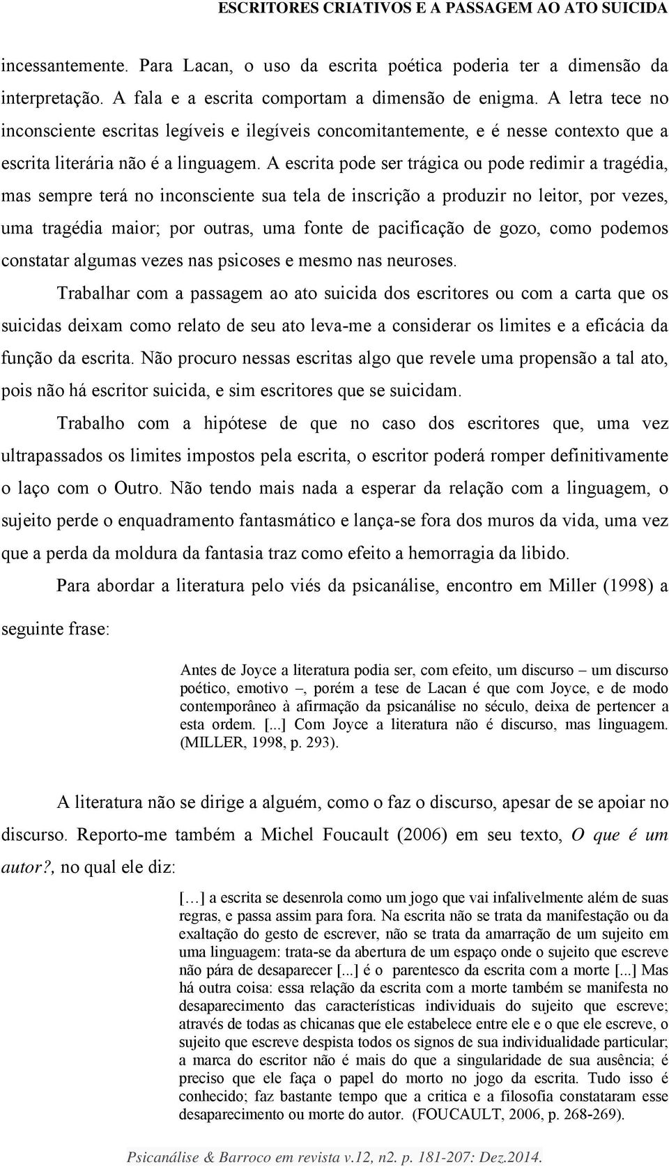 A escrita pode ser trágica ou pode redimir a tragédia, mas sempre terá no inconsciente sua tela de inscrição a produzir no leitor, por vezes, uma tragédia maior; por outras, uma fonte de pacificação