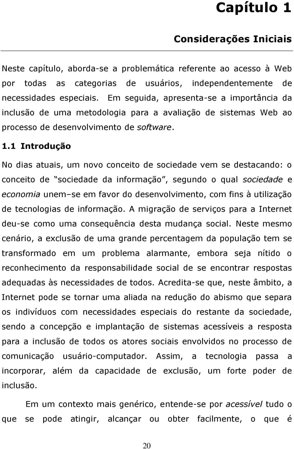 1 Introdução No dias atuais, um novo conceito de sociedade vem se destacando: o conceito de sociedade da informação, segundo o qual sociedade e economia unem se em favor do desenvolvimento, com fins