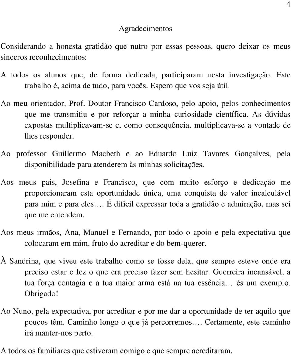 Doutor Francisco Cardoso, pelo apoio, pelos conhecimentos que me transmitiu e por reforçar a minha curiosidade científica.