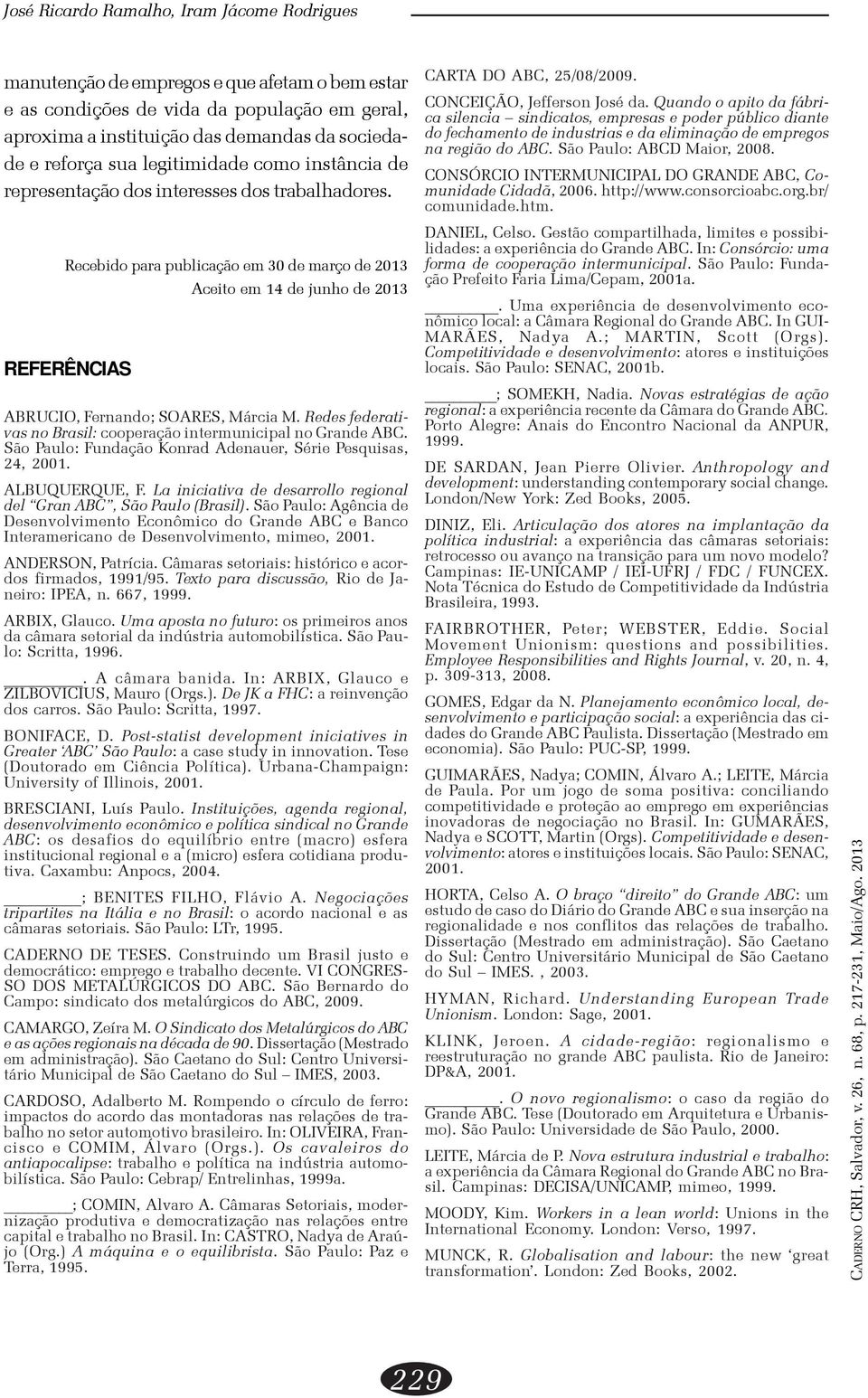 Recebido para publicação em 30 de março de 2013 REFERÊNCIAS Aceito em 14 de junho de 2013 ABRUCIO, Fernando; SOARES, Márcia M. Redes federativas no Brasil: cooperação intermunicipal no Grande ABC.
