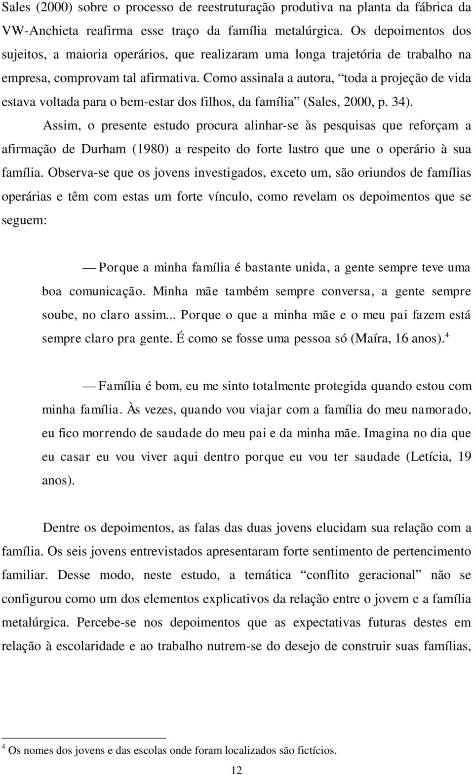 Como assinala a autora, toda a projeção de vida estava voltada para o bem-estar dos filhos, da família (Sales, 2000, p. 34).