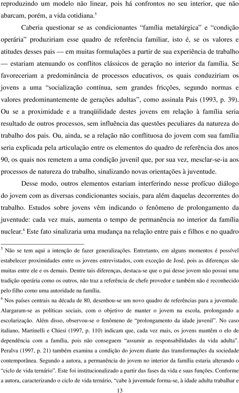 partir de sua experiência de trabalho estariam atenuando os conflitos clássicos de geração no interior da família.