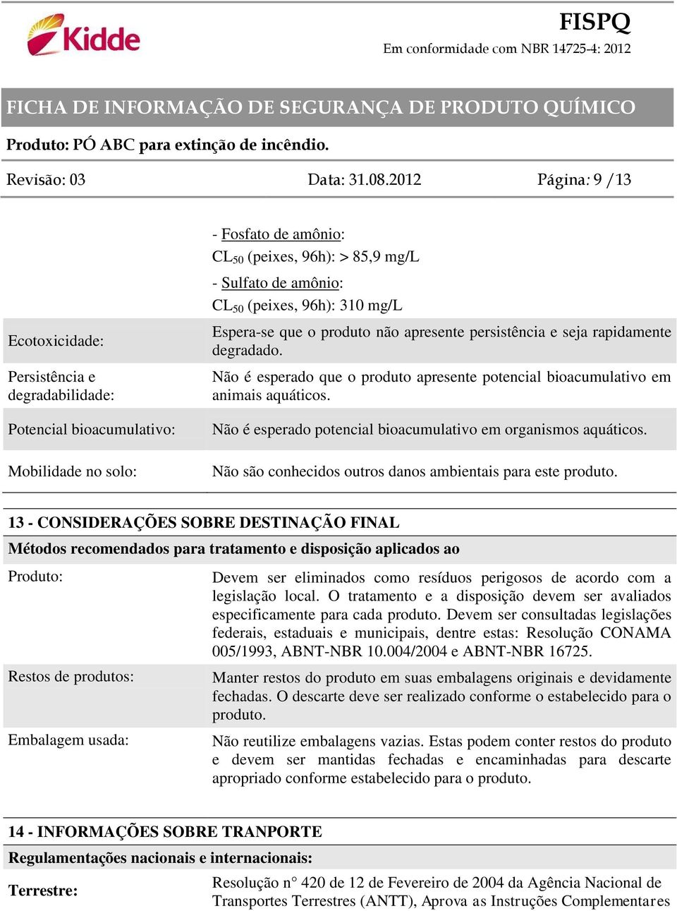 (peixes, 96h): 310 mg/l Espera-se que o produto não apresente persistência e seja rapidamente degradado. Não é esperado que o produto apresente potencial bioacumulativo em animais aquáticos.