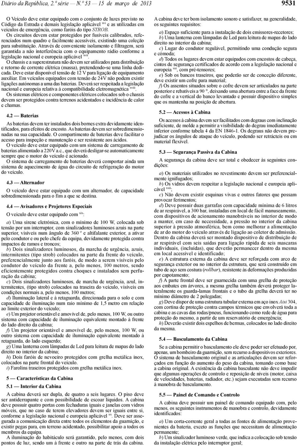 faróis do tipo STROB. Os circuitos devem estar protegidos por fusíveis calibrados, referenciados num quadro e facilmente acessíveis, existindo uma coleção para substituição.