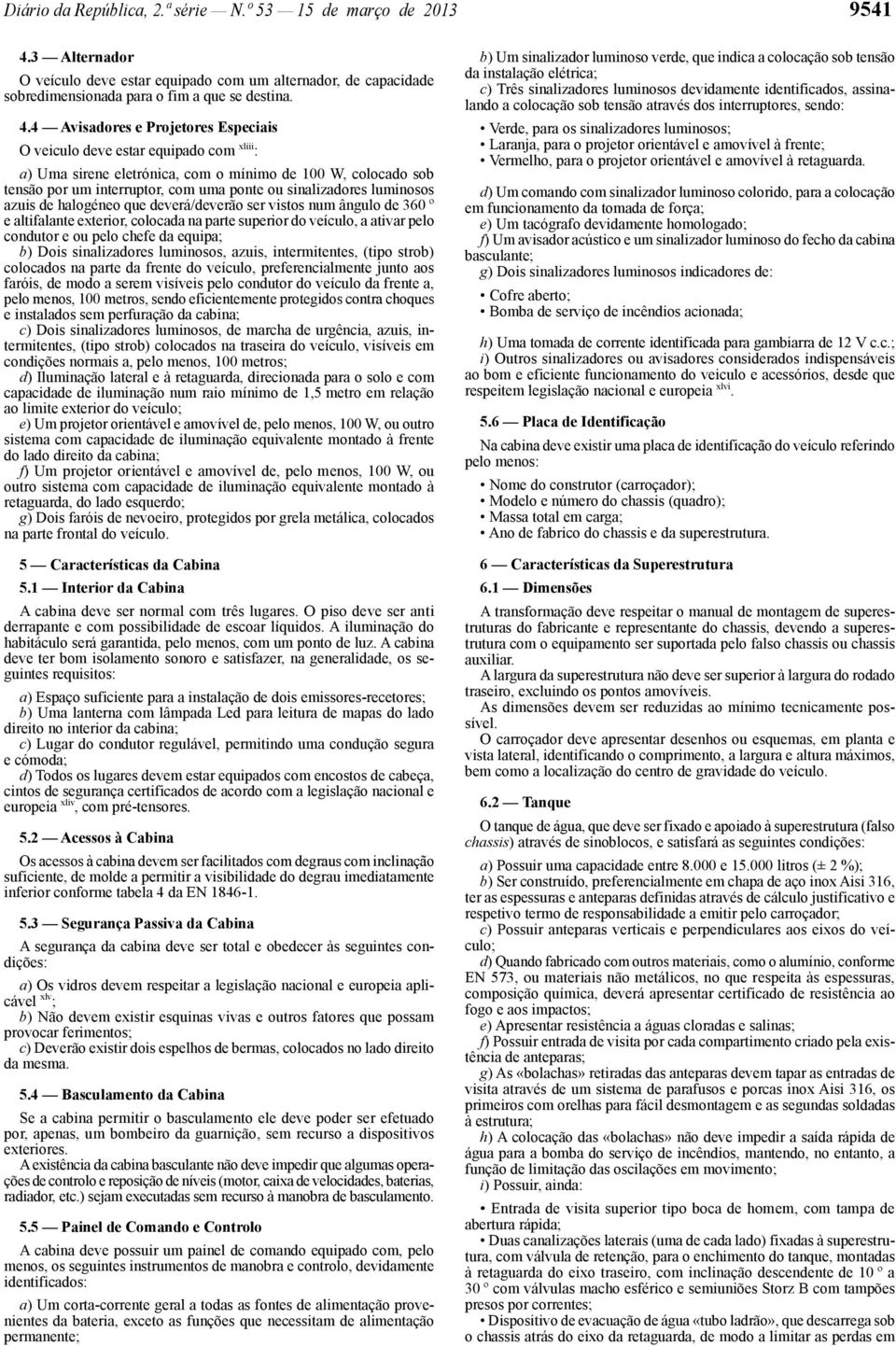 4 Avisadores e Projetores Especiais O veiculo deve estar equipado com xliii : a) Uma sirene eletrónica, com o mínimo de 100 W, colocado sob tensão por um interruptor, com uma ponte ou sinalizadores