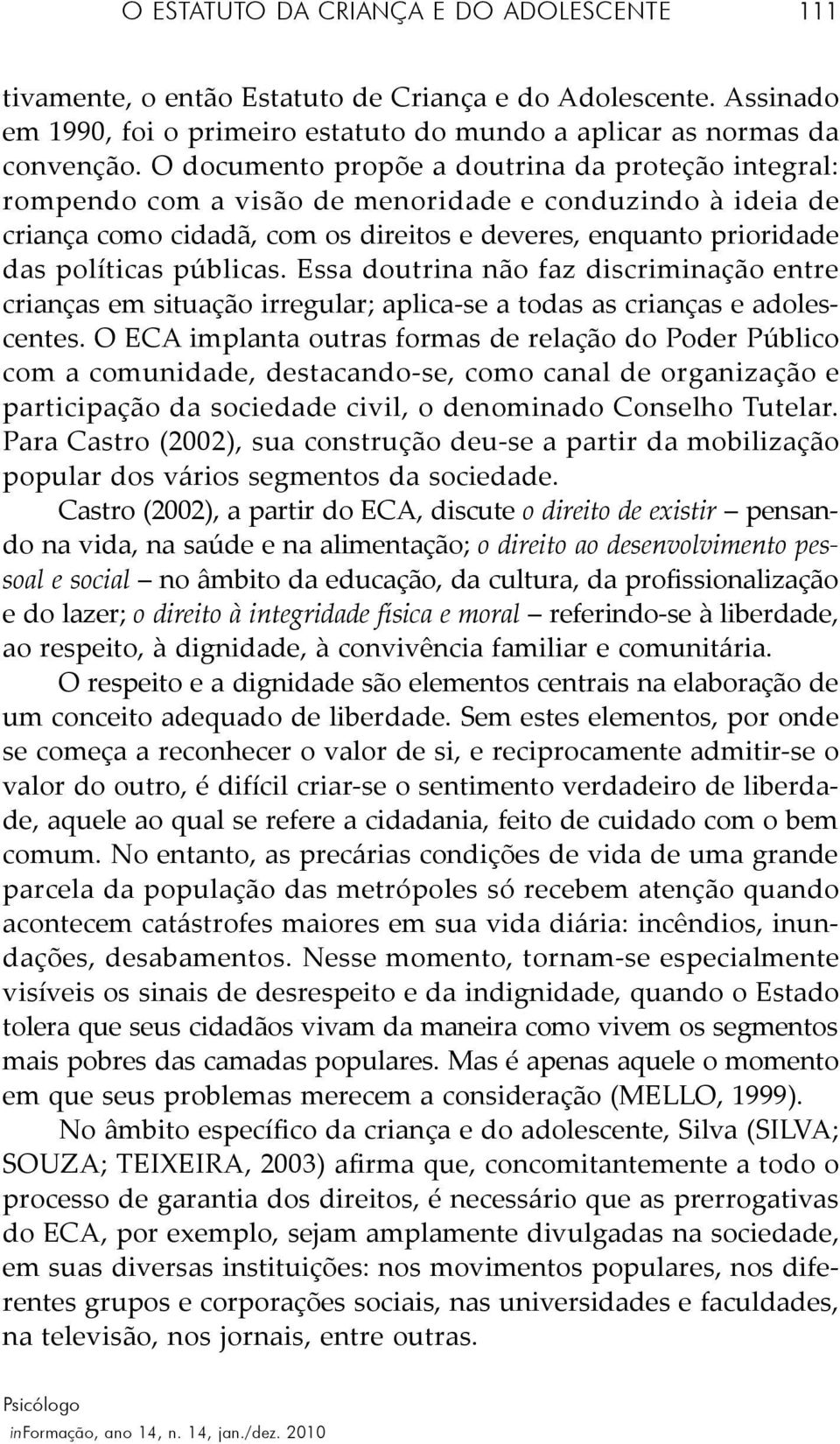 públicas. Essa doutrina não faz discriminação entre crianças em situação irregular; aplica-se a todas as crianças e adolescentes.