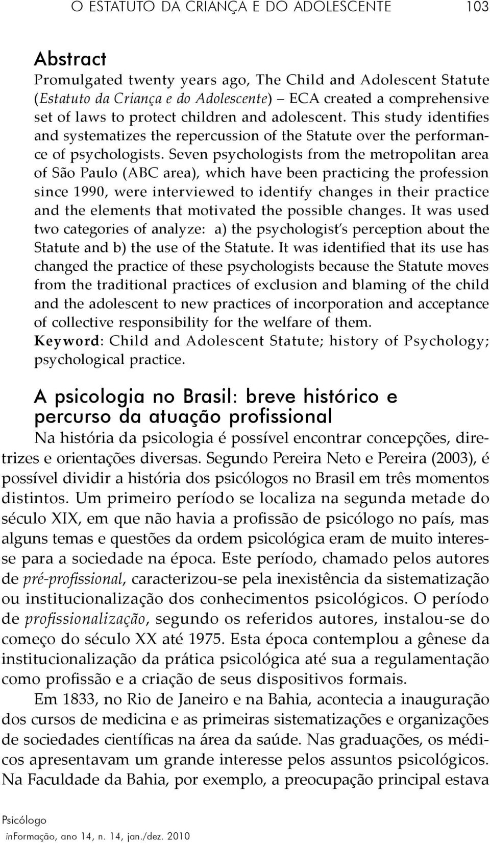 Seven psychologists from the metropolitan area of São Paulo (ABC area), which have been practicing the profession since 1990, were interviewed to identify changes in their practice and the elements