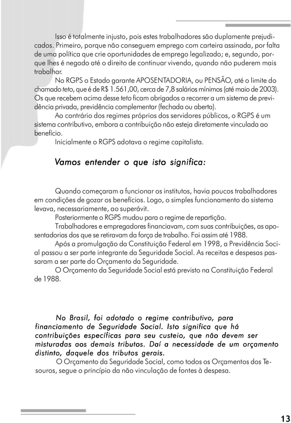 vivendo, quando não puderem mais trabalhar. No RGPS o Estado garante APOSENTADORIA, ou PENSÃO, até o limite do chamado teto, que é de R$ 1.561,00, cerca de 7,8 salários mínimos (até maio de 2003).