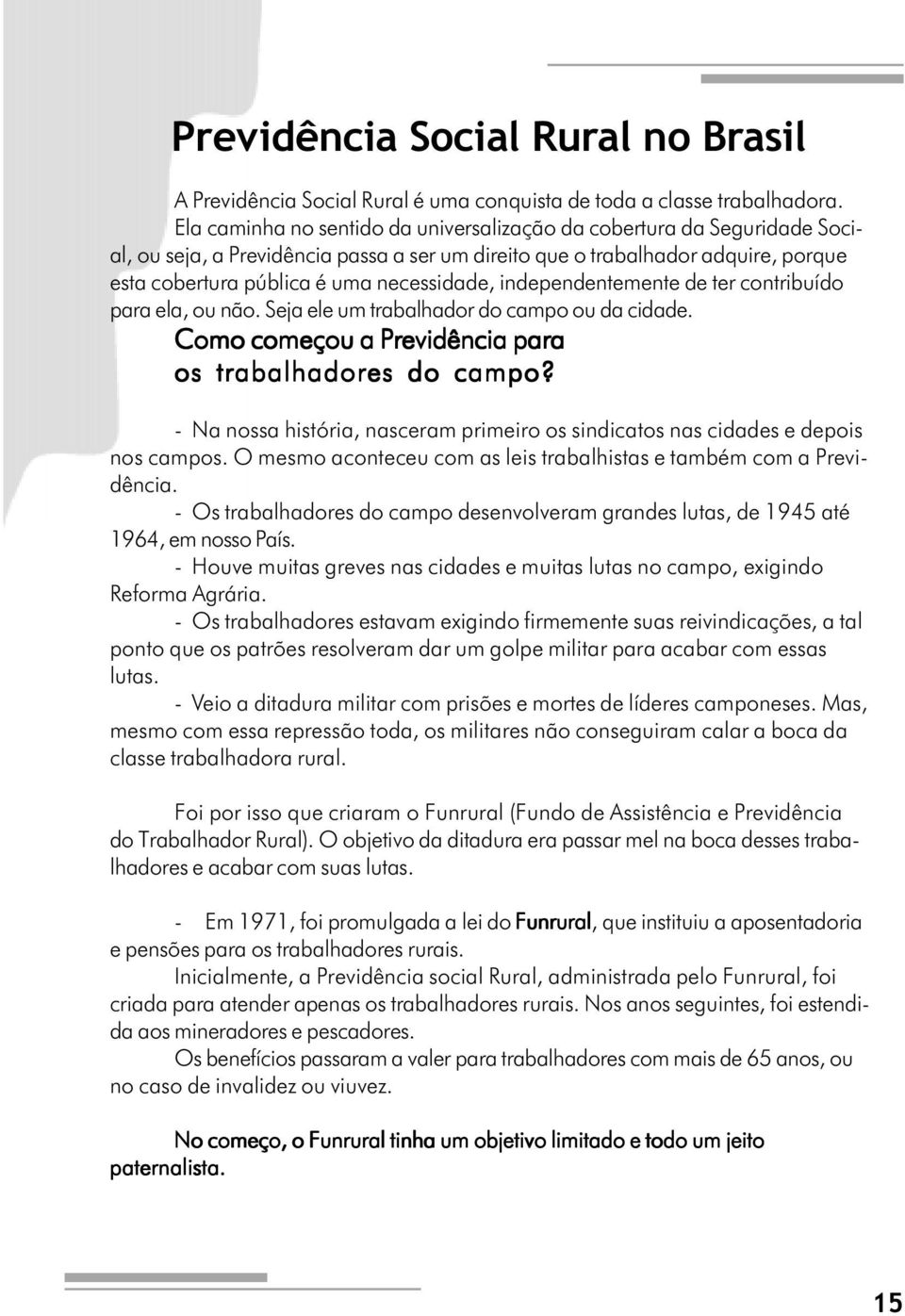 independentemente de ter contribuído para ela, ou não. Seja ele um trabalhador do campo ou da cidade. Como começou a Previdência para os trabalhadores do campo?