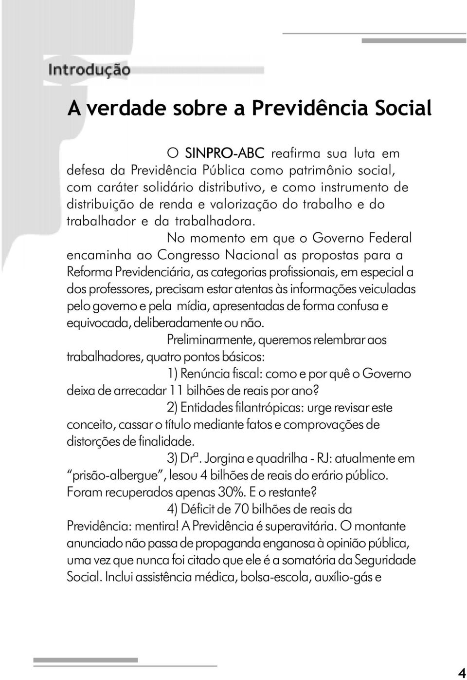 No momento em que o Governo Federal encaminha ao Congresso Nacional as propostas para a Reforma Previdenciária, as categorias profissionais, em especial a dos professores, precisam estar atentas às