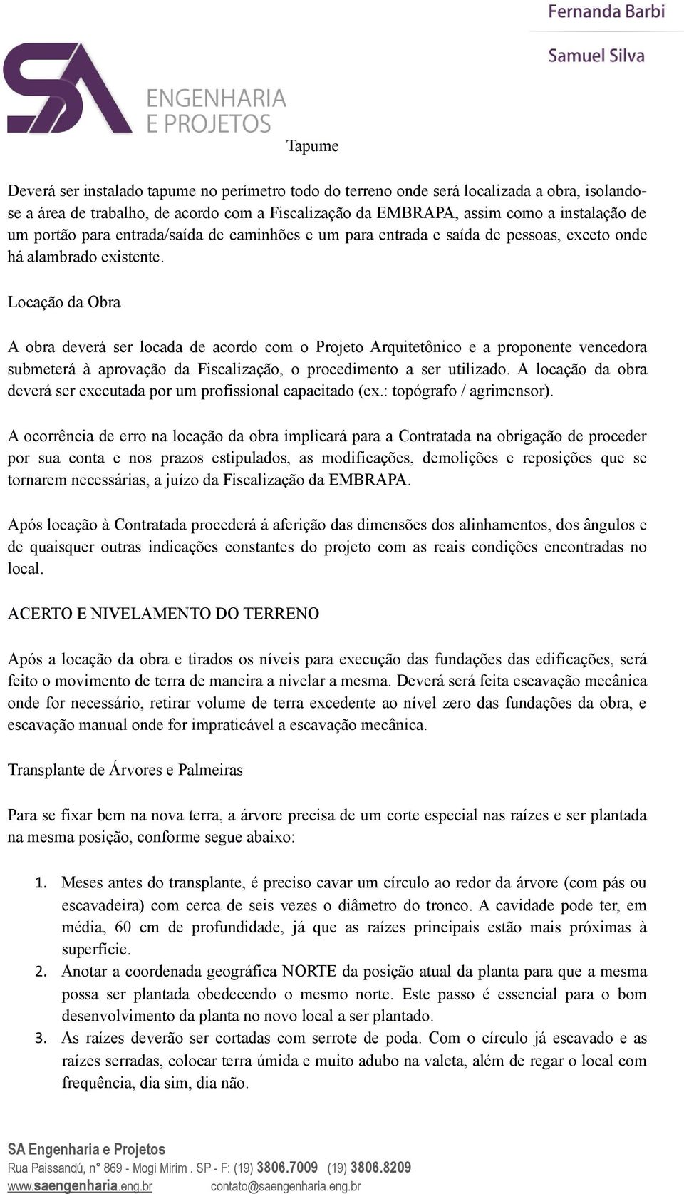 Locação da Obra A obra deverá ser locada de acordo com o Projeto Arquitetônico e a proponente vencedora submeterá à aprovação da Fiscalização, o procedimento a ser utilizado.