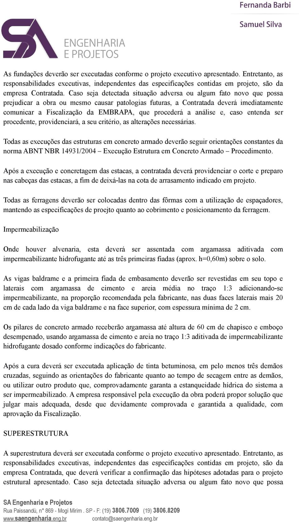 Caso seja detectada situação adversa ou algum fato novo que possa prejudicar a obra ou mesmo causar patologias futuras, a Contratada deverá imediatamente comunicar a Fiscalização da EMBRAPA, que