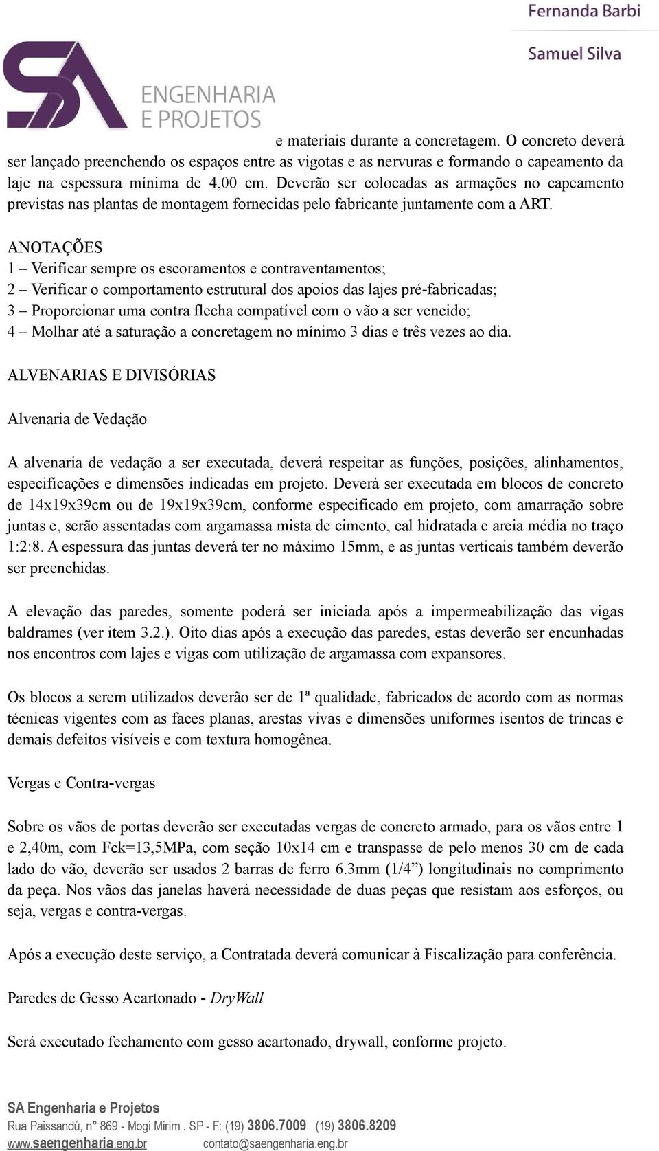 ANOTAÇÕES 1 Verificar sempre os escoramentos e contraventamentos; 2 Verificar o comportamento estrutural dos apoios das lajes pré-fabricadas; 3 Proporcionar uma contra flecha compatível com o vão a