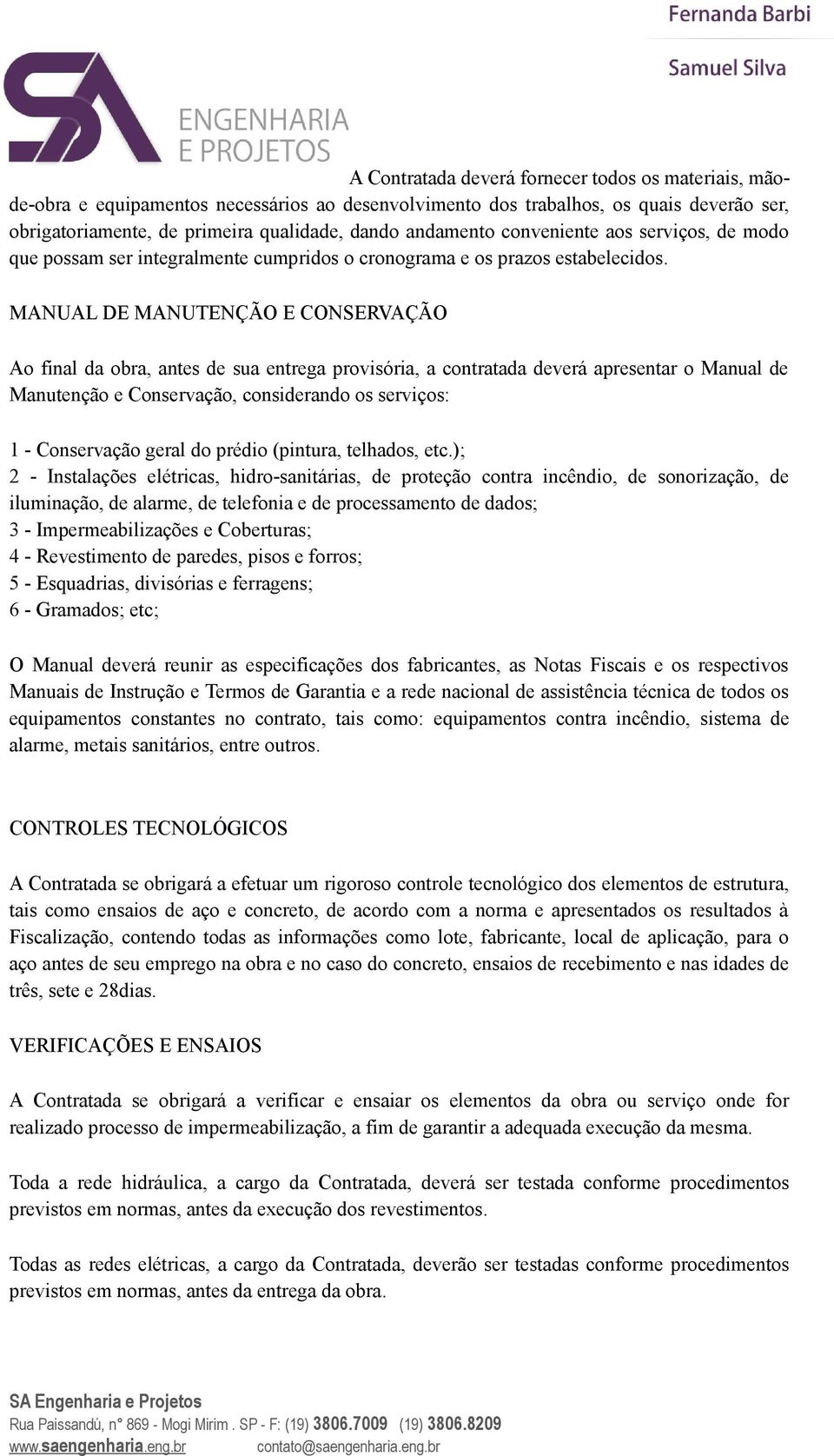 MANUAL DE MANUTENÇÃO E CONSERVAÇÃO Ao final da obra, antes de sua entrega provisória, a contratada deverá apresentar o Manual de Manutenção e Conservação, considerando os serviços: 1 - Conservação