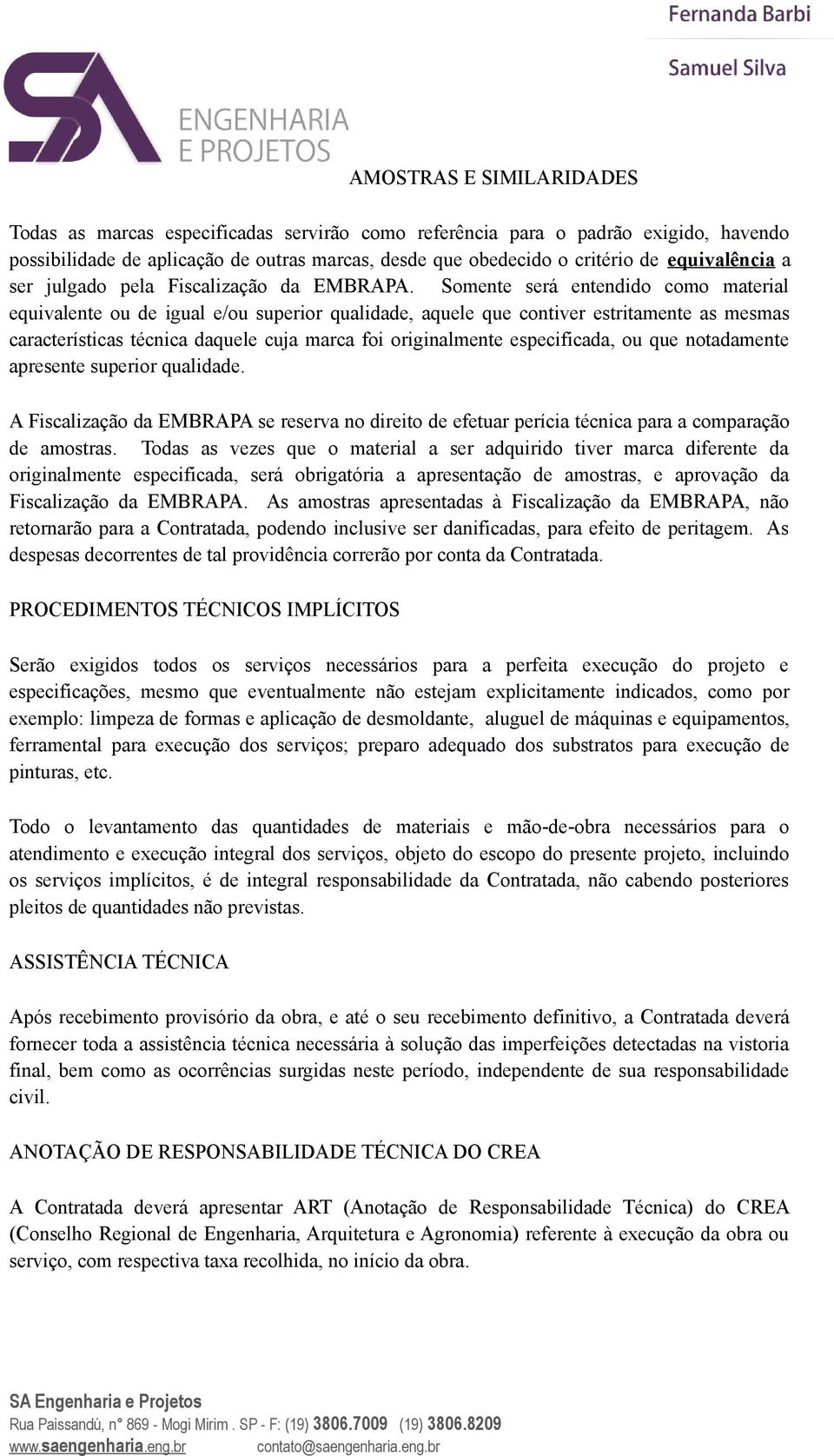 Somente será entendido como material equivalente ou de igual e/ou superior qualidade, aquele que contiver estritamente as mesmas características técnica daquele cuja marca foi originalmente