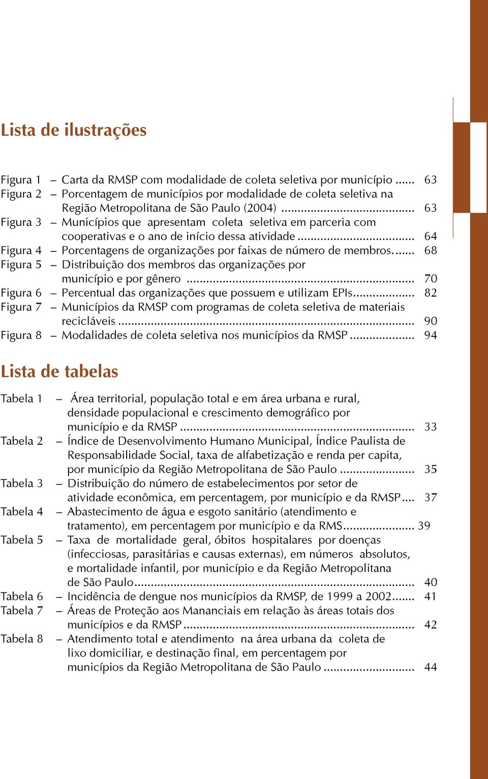 .. 63 Figura 3 Municípios que apresentam coleta seletiva em parceria com cooperativas e o ano de início dessa atividade... 64 Figura 4 Porcentagens de organizações por faixas de número de membros.