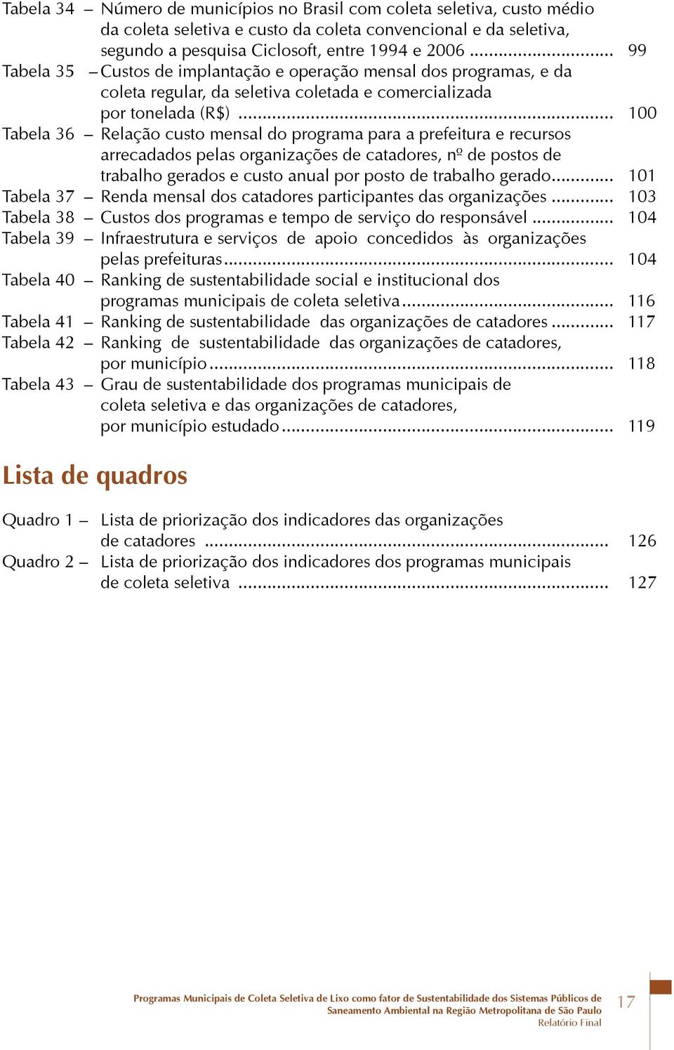 .. 100 Tabela 36 Relação custo mensal do programa para a prefeitura e recursos arrecadados pelas organizações de catadores, nº de postos de trabalho gerados e custo anual por posto de trabalho gerado.