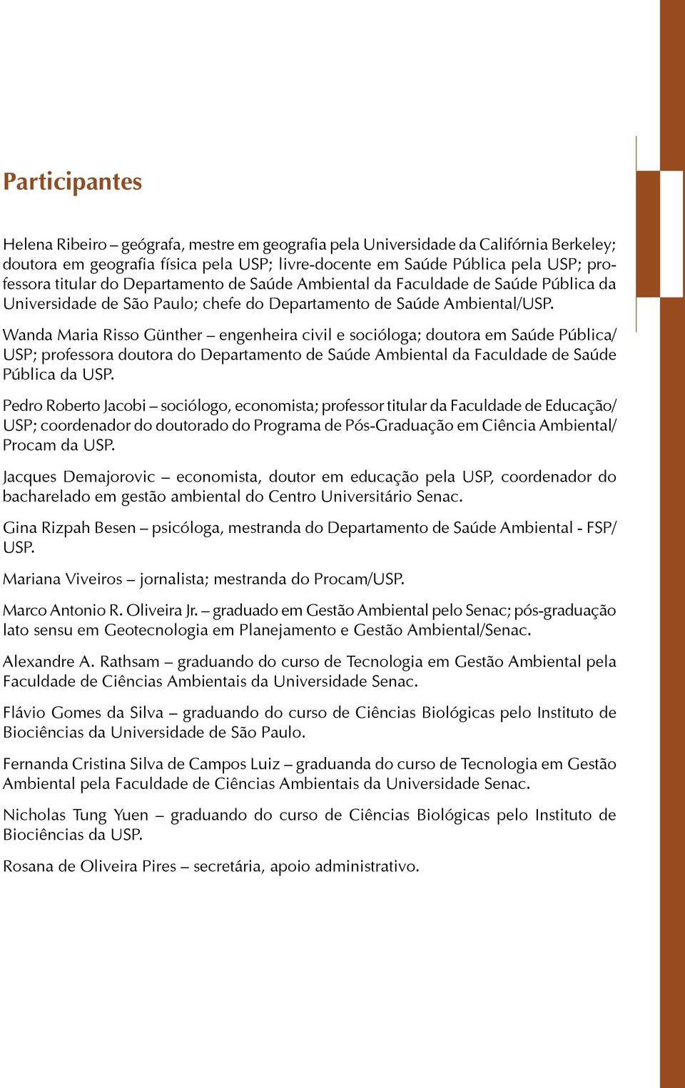 Wanda Maria Risso Günther engenheira civil e socióloga; doutora em Saúde Pública/ USP; professora doutora do Departamento de Saúde Ambiental da Faculdade de Saúde Pública da USP.