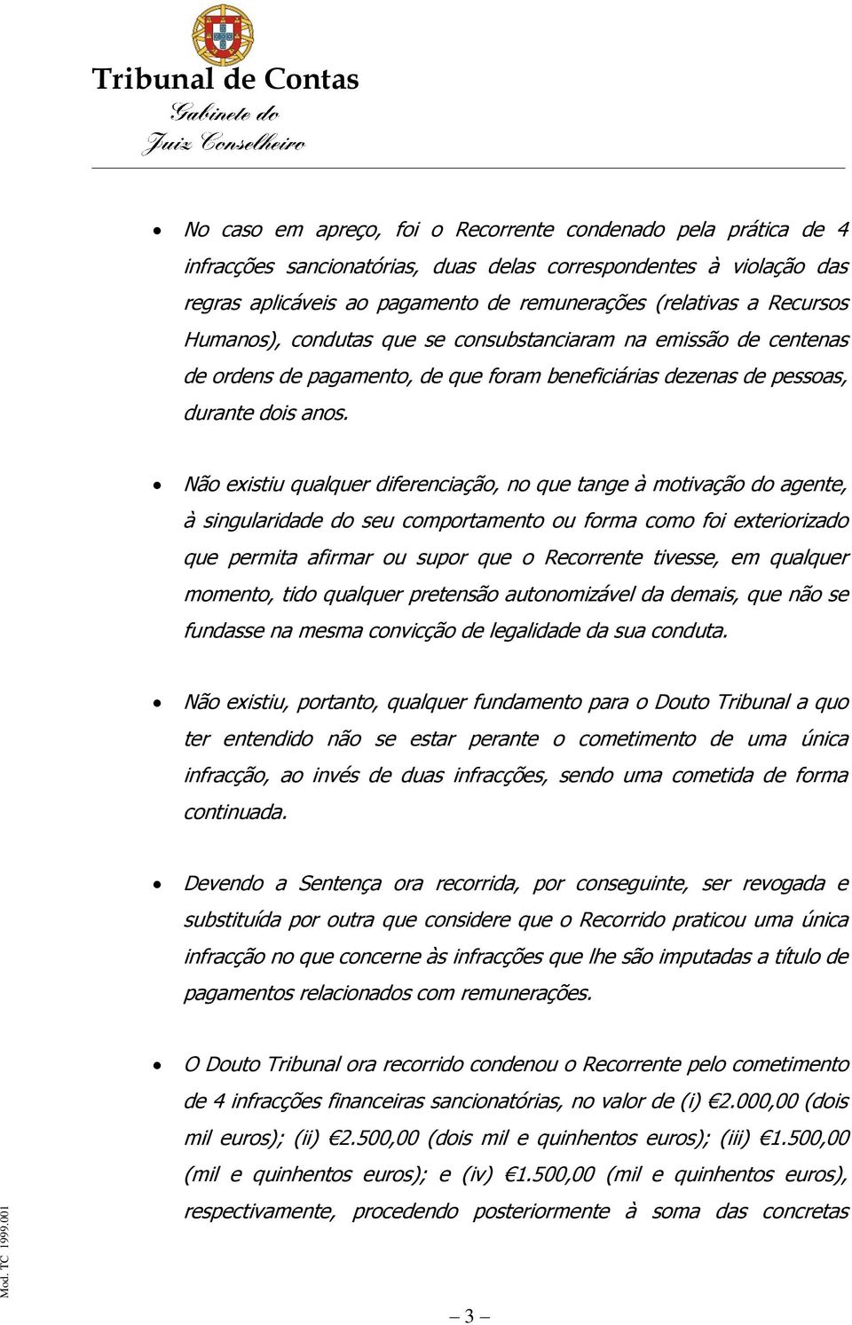 Não existiu qualquer diferenciação, no que tange à motivação do agente, à singularidade do seu comportamento ou forma como foi exteriorizado que permita afirmar ou supor que o Recorrente tivesse, em