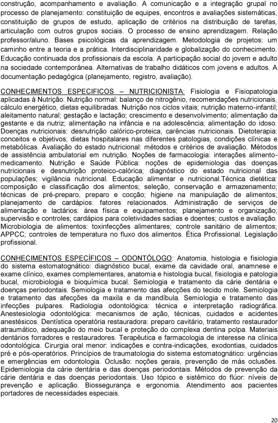 de tarefas, articulação com outros grupos sociais. O processo de ensino aprendizagem. Relação professor/aluno. Bases psicológicas da aprendizagem.