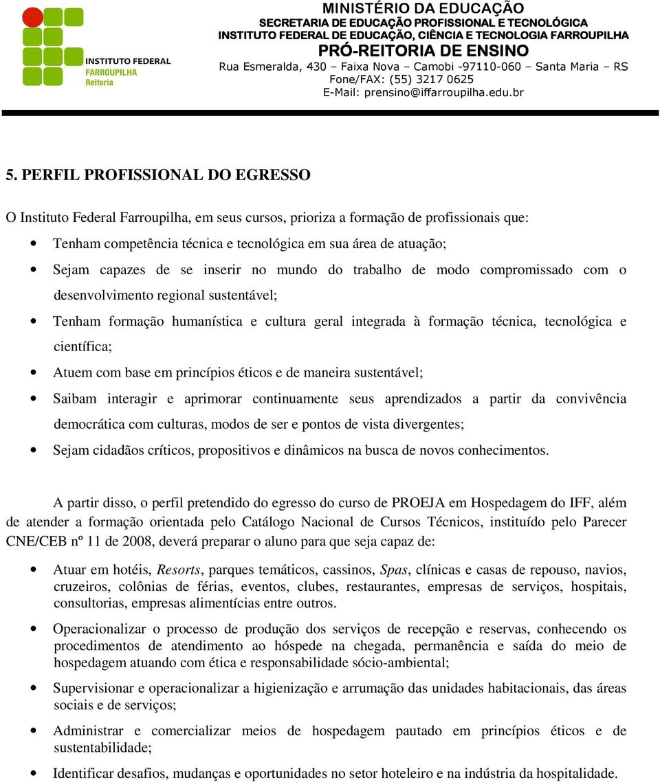 científica; Atuem com base em princípios éticos e de maneira sustentável; Saibam interagir e aprimorar continuamente seus aprendizados a partir da convivência democrática com culturas, modos de ser e