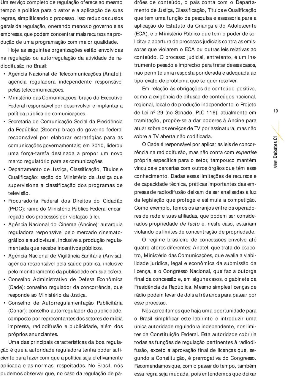 Hoje as seguintes organizações estão envolvidas na regulação ou autorregulação da atividade de radiodifusão no Brasil: Agência Nacional de Telecomunicações (Anatel): agência reguladora independente