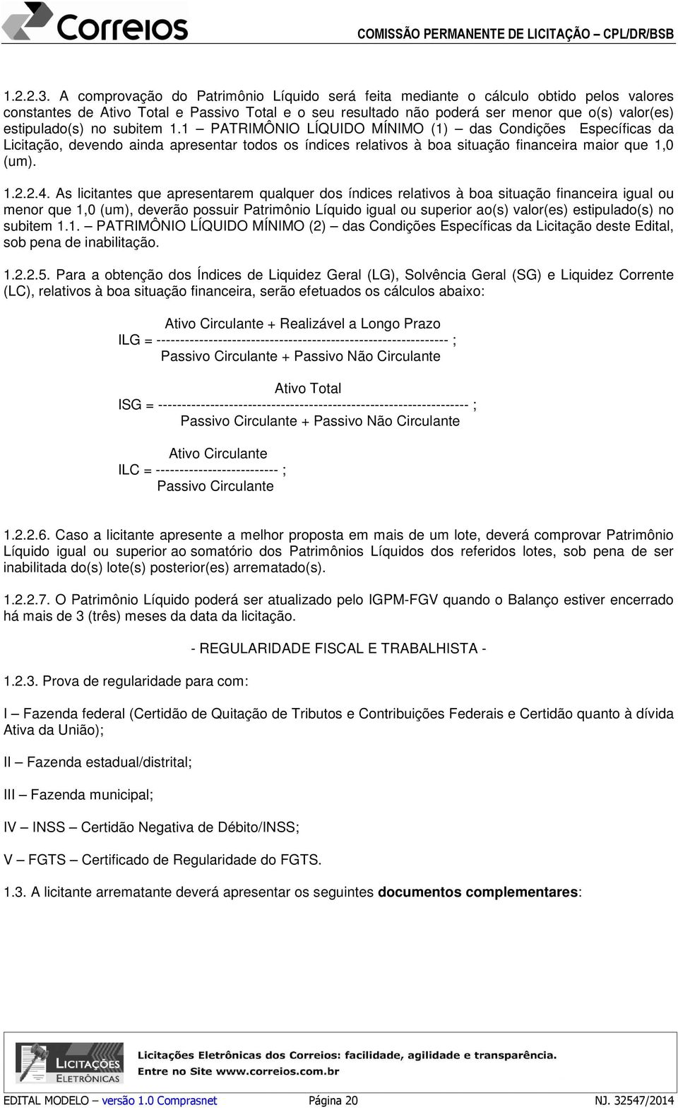 estipulado(s) no subitem 1.1 PATRIMÔNIO LÍQUIDO MÍNIMO (1) das Condições Específicas da Licitação, devendo ainda apresentar todos os índices relativos à boa situação financeira maior que 1,0 (um). 1.2.