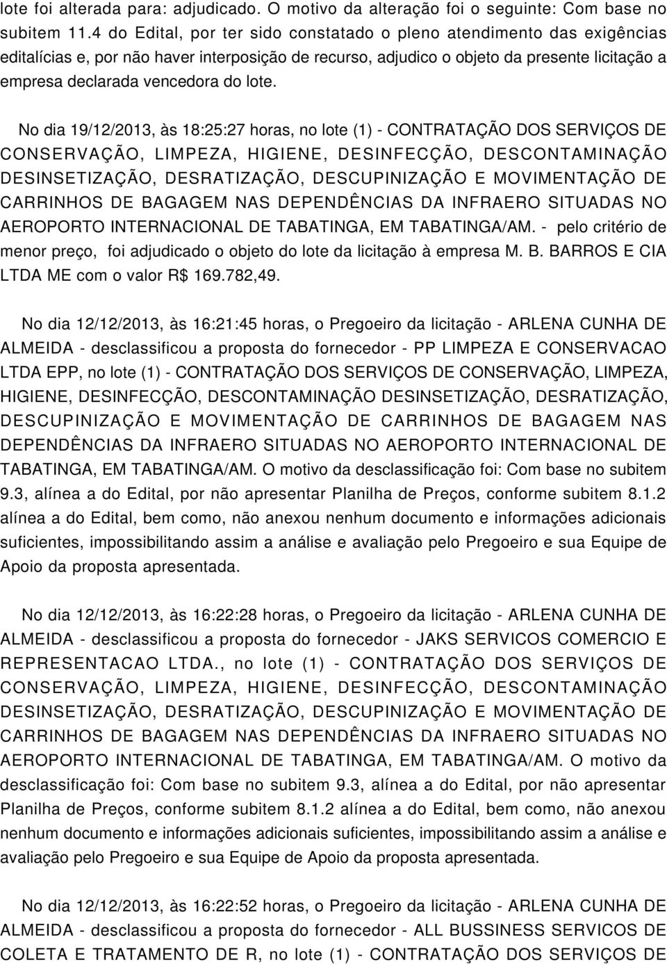 lote. No dia 19/12/2013, às 18:25:27 horas, no lote (1) - CONTRATAÇÃO DOS SERVIÇOS DE AEROPORTO INTERNACIONAL DE TABATINGA, EM TABATINGA/AM.