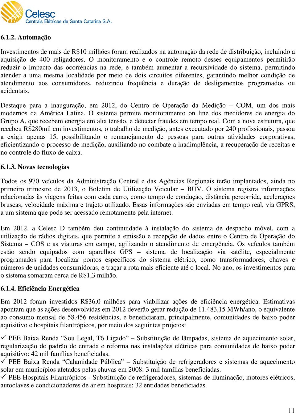 por meio de dois circuitos diferentes, garantindo melhor condição de atendimento aos consumidores, reduzindo frequência e duração de desligamentos programados ou acidentais.