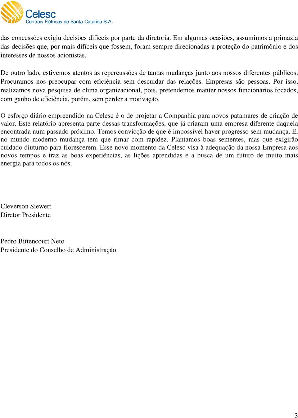 De outro lado, estivemos atentos às repercussões de tantas mudanças junto aos nossos diferentes públicos. Procuramos nos preocupar com eficiência sem descuidar das relações. Empresas são pessoas.