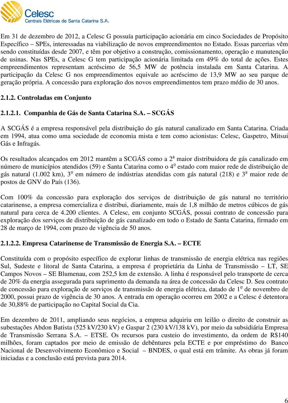 Nas SPEs, a Celesc G tem participação acionária limitada em 49% do total de ações. Estes empreendimentos representam acréscimo de 56,5 MW de potência instalada em Santa Catarina.