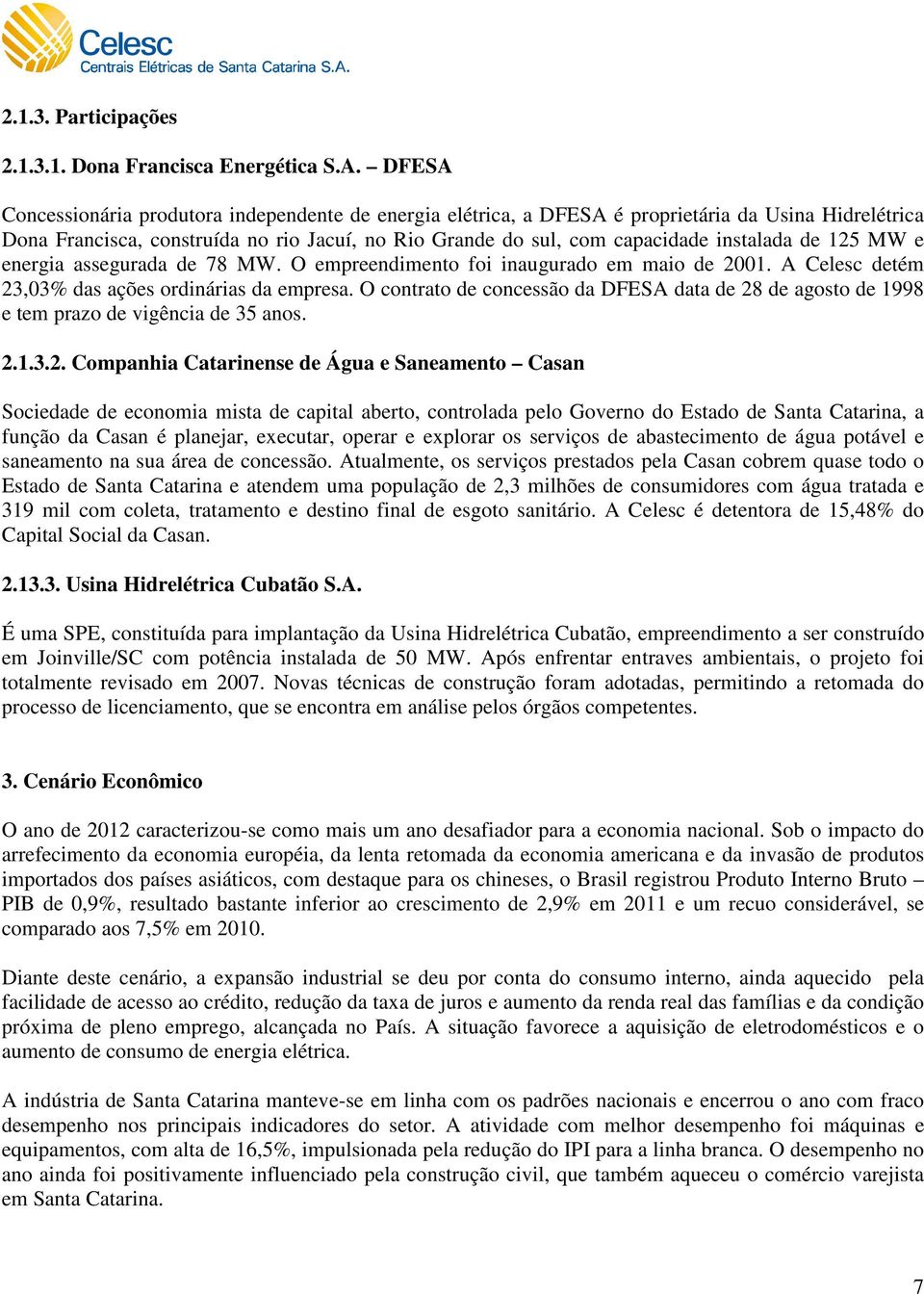 de 125 MW e energia assegurada de 78 MW. O empreendimento foi inaugurado em maio de 2001. A Celesc detém 23,03% das ações ordinárias da empresa.