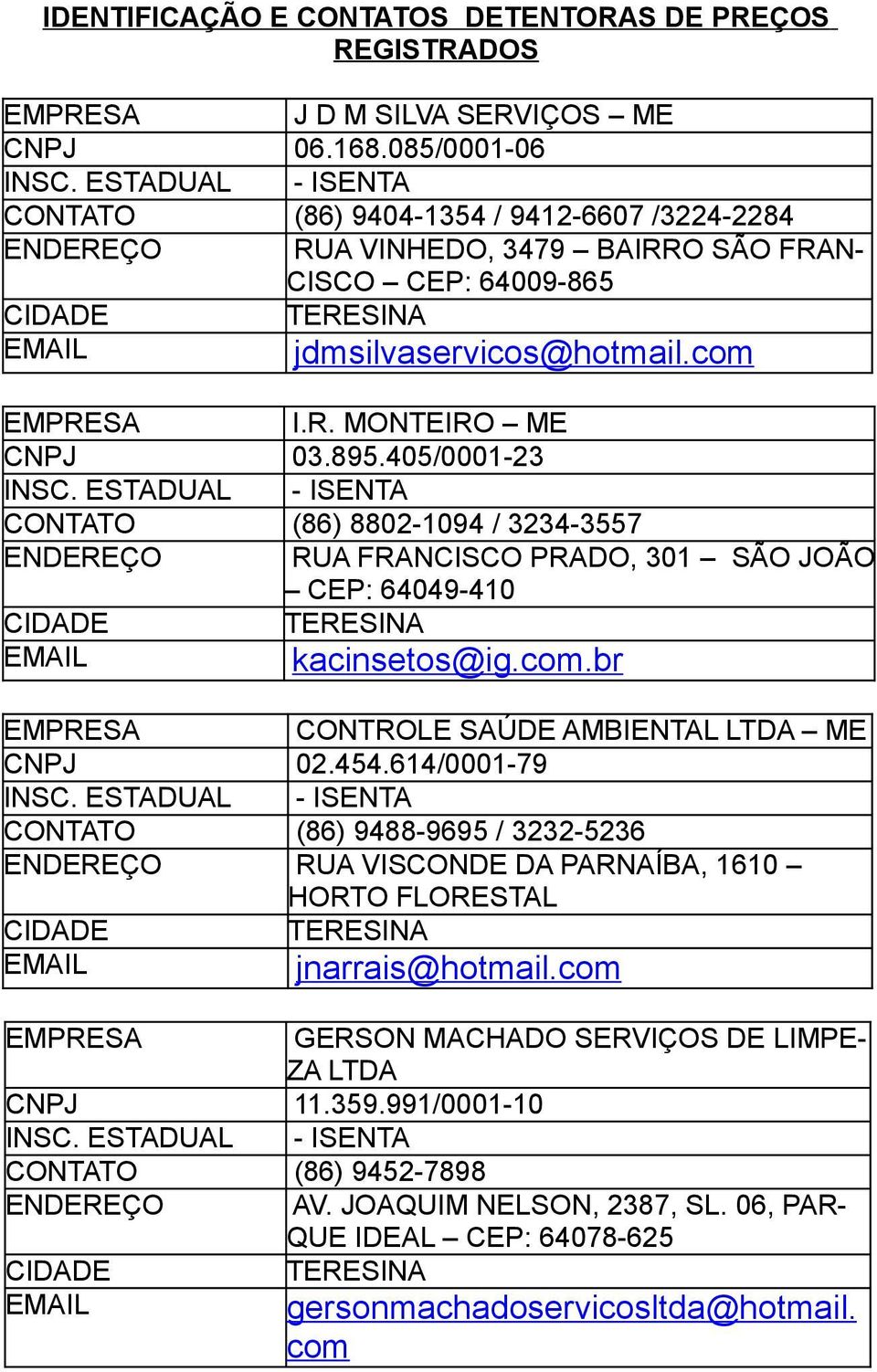 405/0001-23 INSC. ESTADUAL - ISENTA CONTATO (86) 8802-1094 / 3234-3557 ENDEREÇO RUA FRANCISCO PRADO, 301 SÃO JOÃO CEP: 64049-410 CIDADE TERESINA EMAIL kacinsetos@ig.com.br EMPRESA ME CNPJ 02.454.