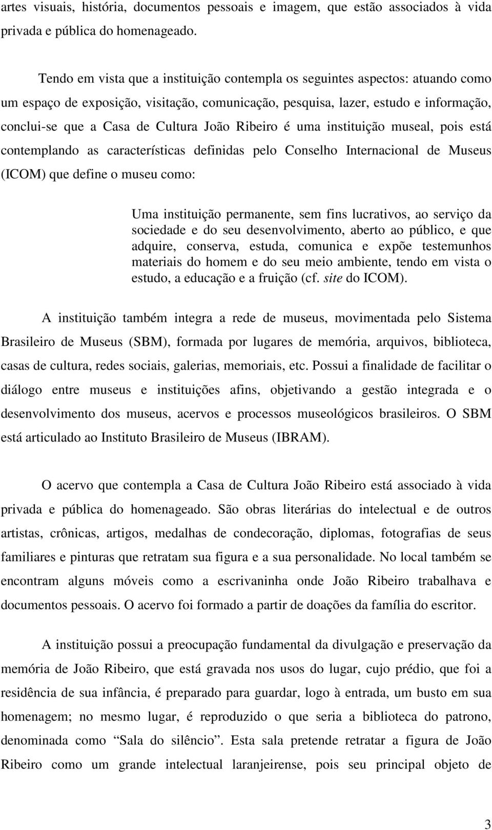 João Ribeiro é uma instituição museal, pois está contemplando as características definidas pelo Conselho Internacional de Museus (ICOM) que define o museu como: Uma instituição permanente, sem fins