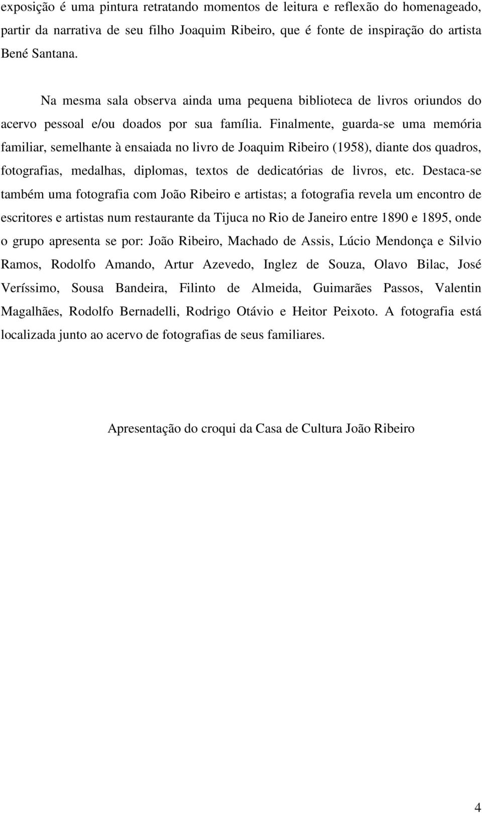 Finalmente, guarda-se uma memória familiar, semelhante à ensaiada no livro de Joaquim Ribeiro (1958), diante dos quadros, fotografias, medalhas, diplomas, textos de dedicatórias de livros, etc.