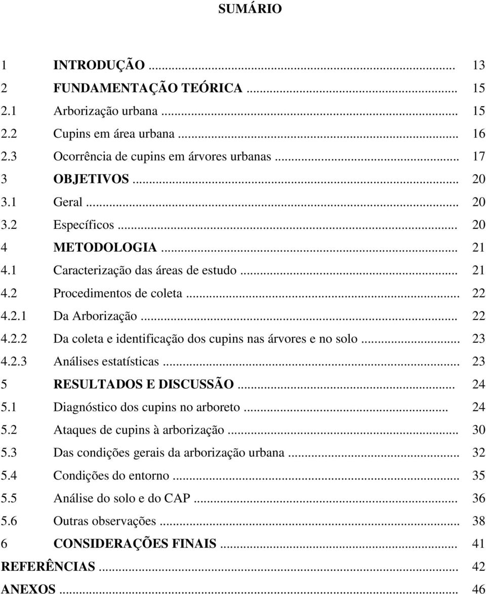 .. 23 4.2.3 Análises estatísticas... 23 5 RESULTADOS E DISCUSSÃO... 24 5.1 Diagnóstico dos cupins no arboreto... 24 5.2 Ataques de cupins à arborização... 30 5.