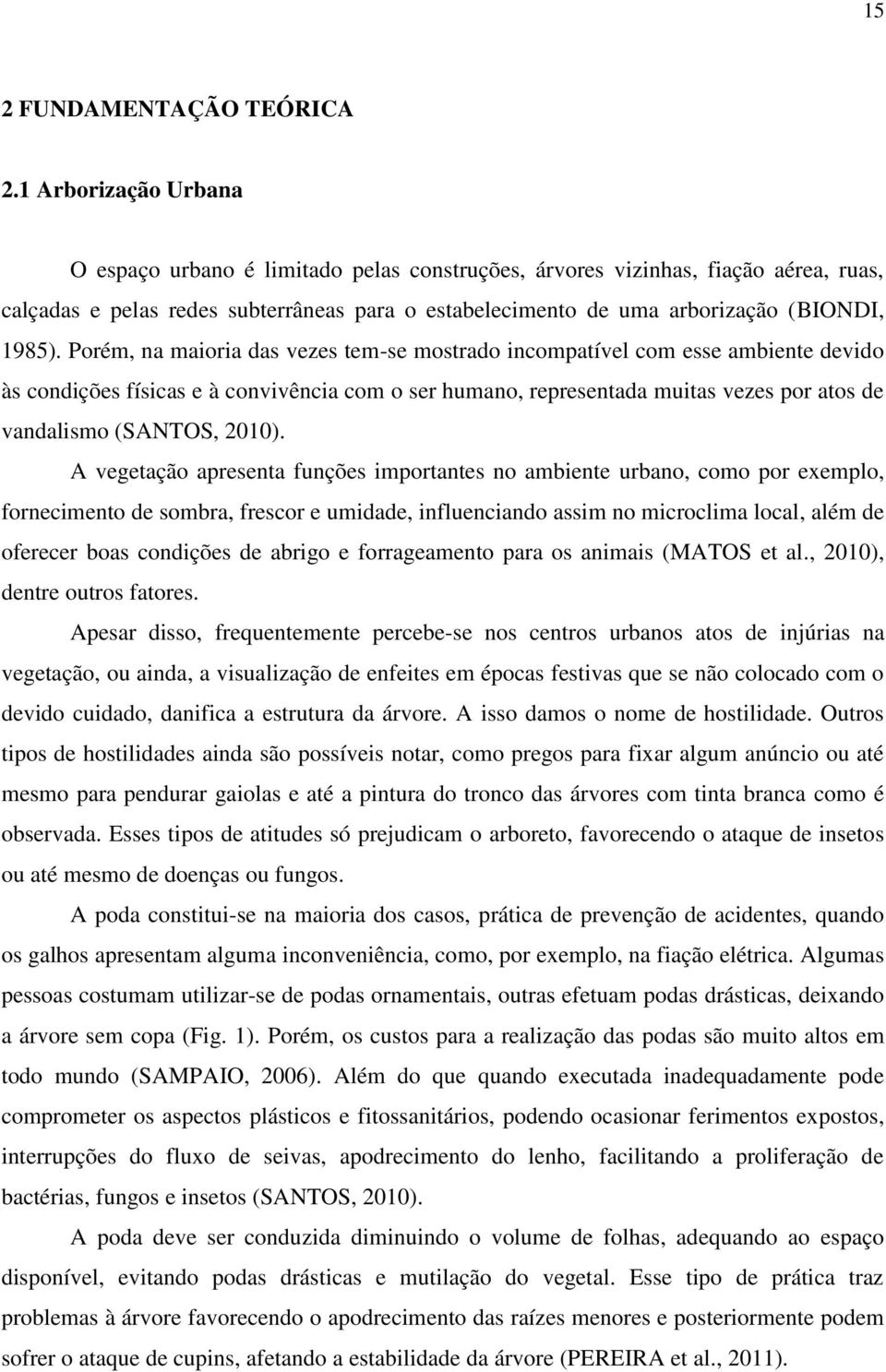 Porém, na maioria das vezes tem-se mostrado incompatível com esse ambiente devido às condições físicas e à convivência com o ser humano, representada muitas vezes por atos de vandalismo (SANTOS,