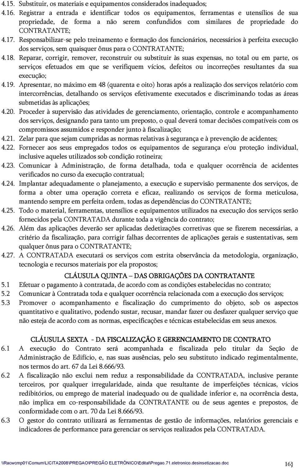 Responsabilizar-se pelo treinamento e formação dos funcionários, necessários à perfeita execução dos serviços, sem quaisquer ônus para o CONRAANE; 4.18.