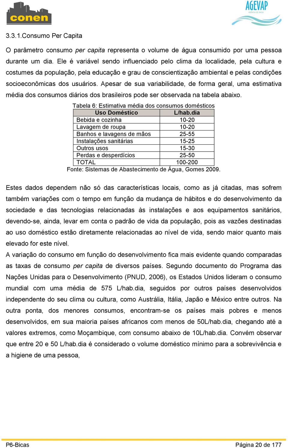 Apesar de sua variabilidade, de forma geral, uma estimativa média dos consumos diários dos brasileiros pode ser observada na tabela abaixo.