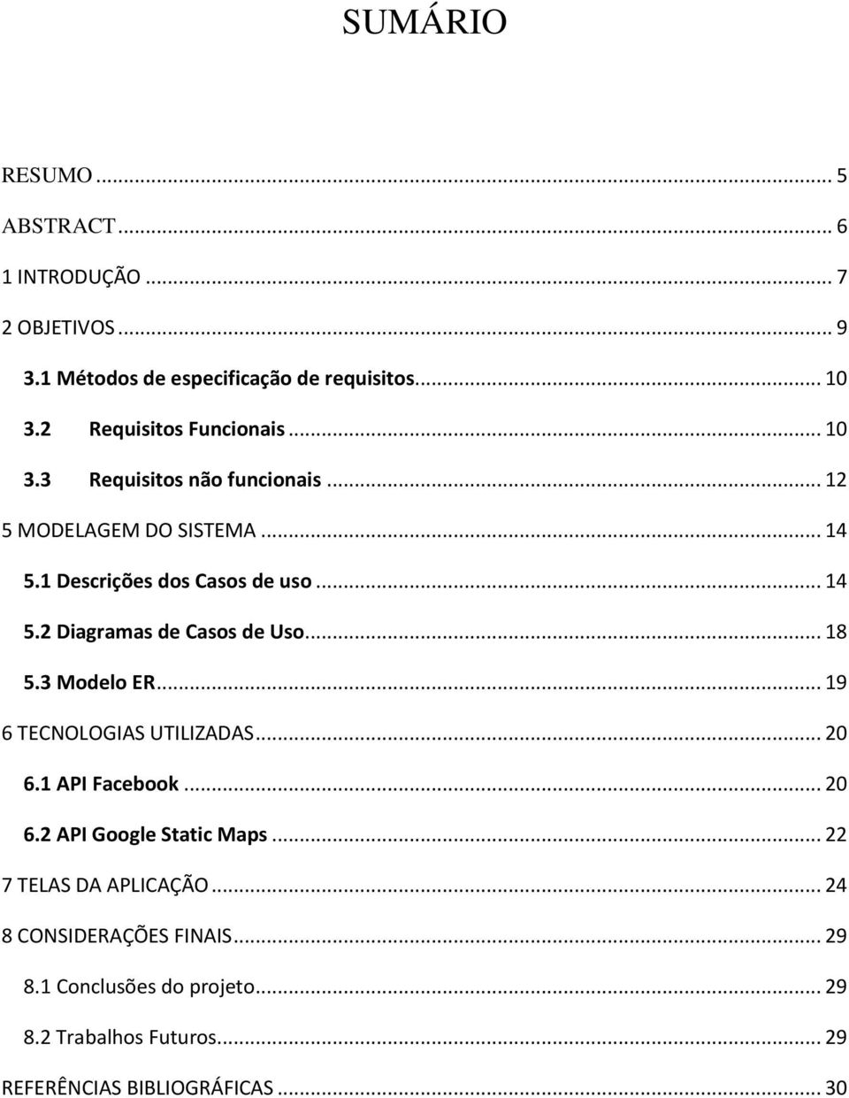 .. 18 5.3 Modelo ER... 19 6 TECNOLOGIAS UTILIZADAS... 20 6.1 API Facebook... 20 6.2 API Google Static Maps... 22 7 TELAS DA APLICAÇÃO.