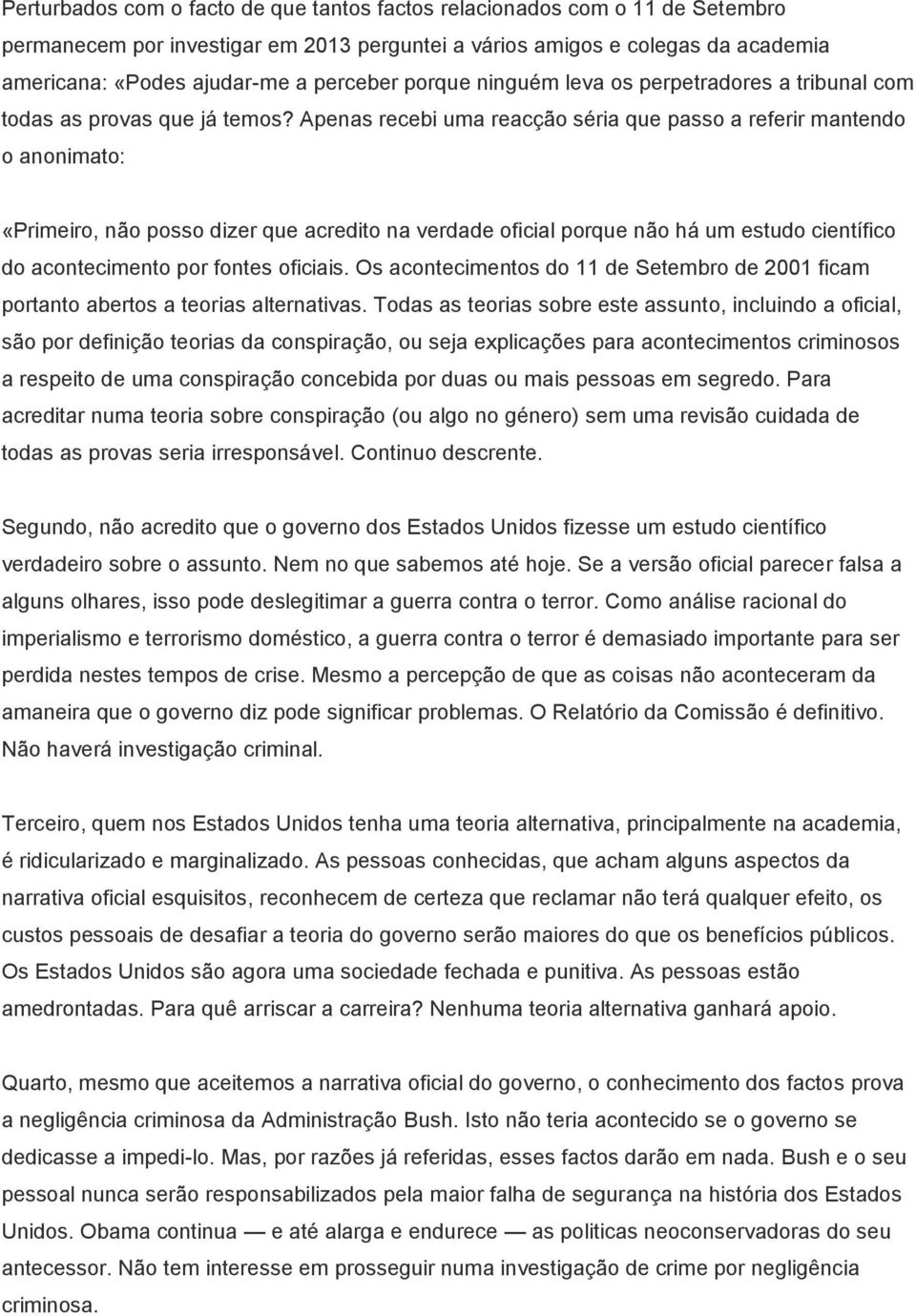 Apenas recebi uma reacção séria que passo a referir mantendo o anonimato: «Primeiro, não posso dizer que acredito na verdade oficial porque não há um estudo científico do acontecimento por fontes