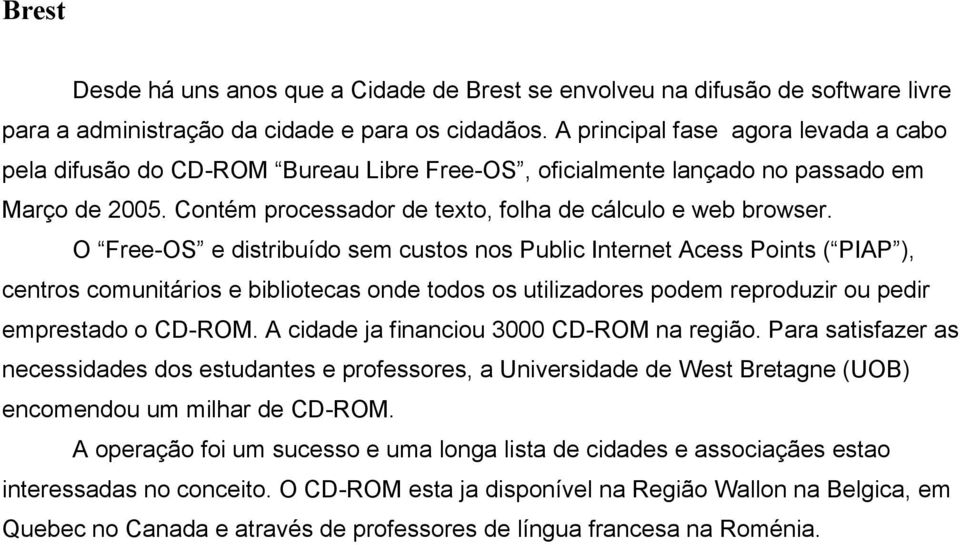 O Free-OS e distribuído sem custos nos Public Internet Acess Points ( PIAP ), centros comunitários e bibliotecas onde todos os utilizadores podem reproduzir ou pedir emprestado o CD-ROM.