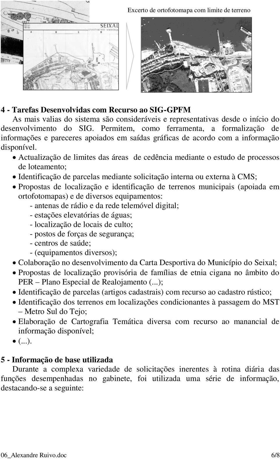 Actualização de limites das áreas de cedência mediante o estudo de processos de loteamento; Identificação de parcelas mediante solicitação interna ou externa à CMS; Propostas de localização e