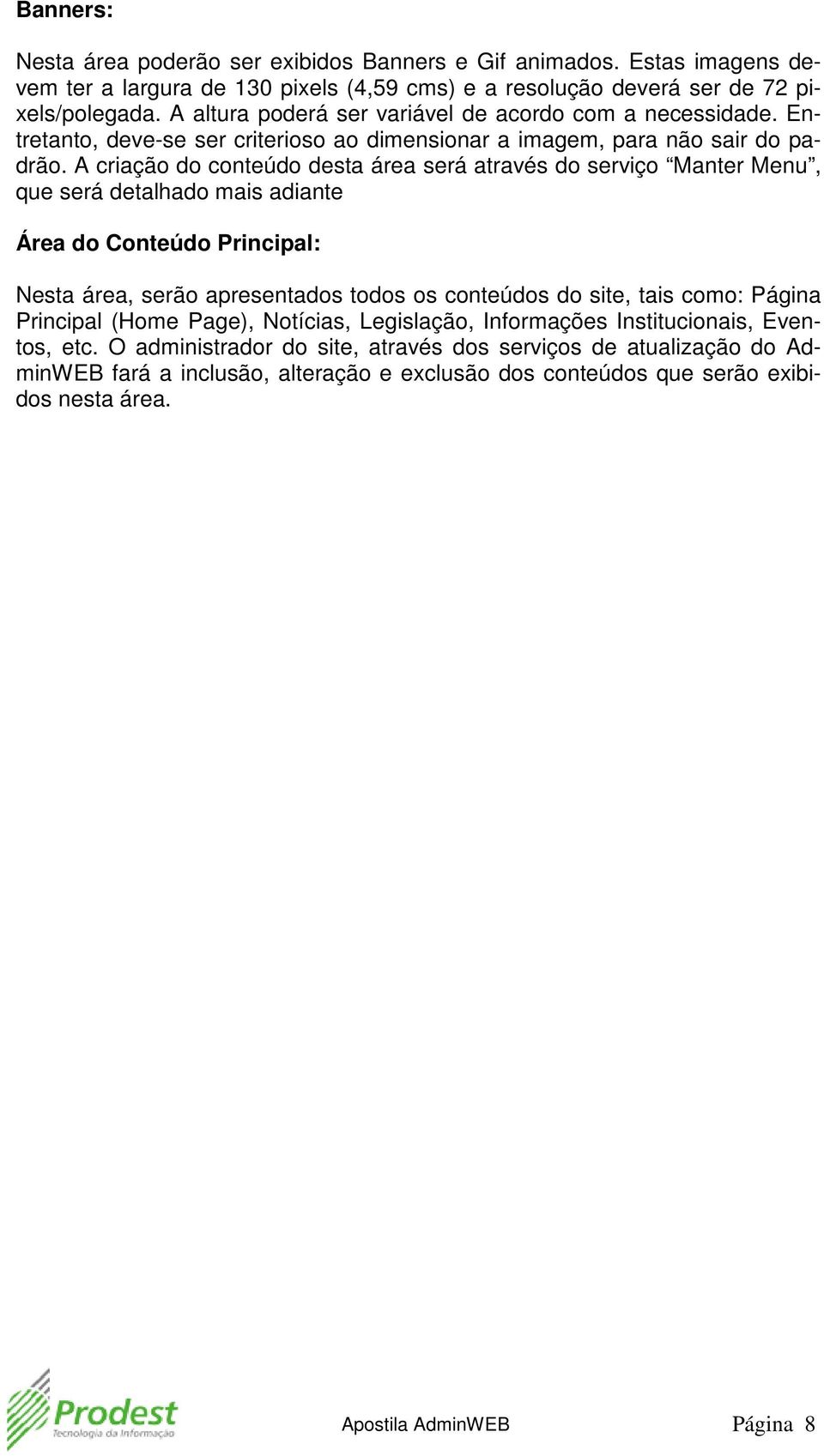 A criação do conteúdo desta área será através do serviço Manter Menu, que será detalhado mais adiante Área do Conteúdo Principal: Nesta área, serão apresentados todos os conteúdos do site, tais