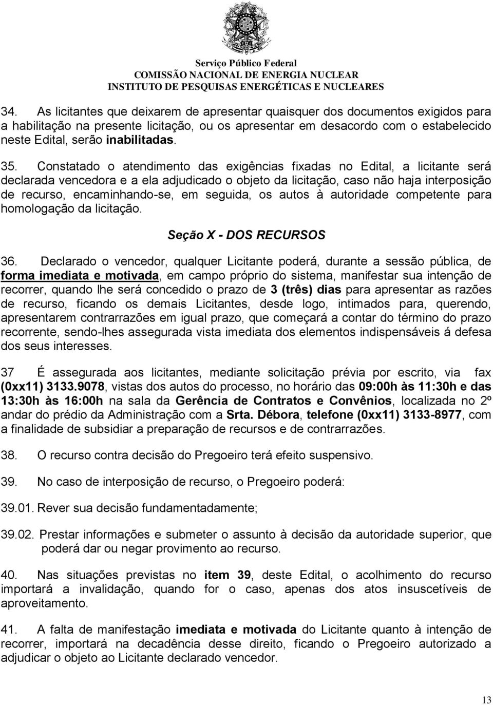 Constatado o atendimento das exigências fixadas no Edital, a licitante será declarada vencedora e a ela adjudicado o objeto da licitação, caso não haja interposição de recurso, encaminhando-se, em