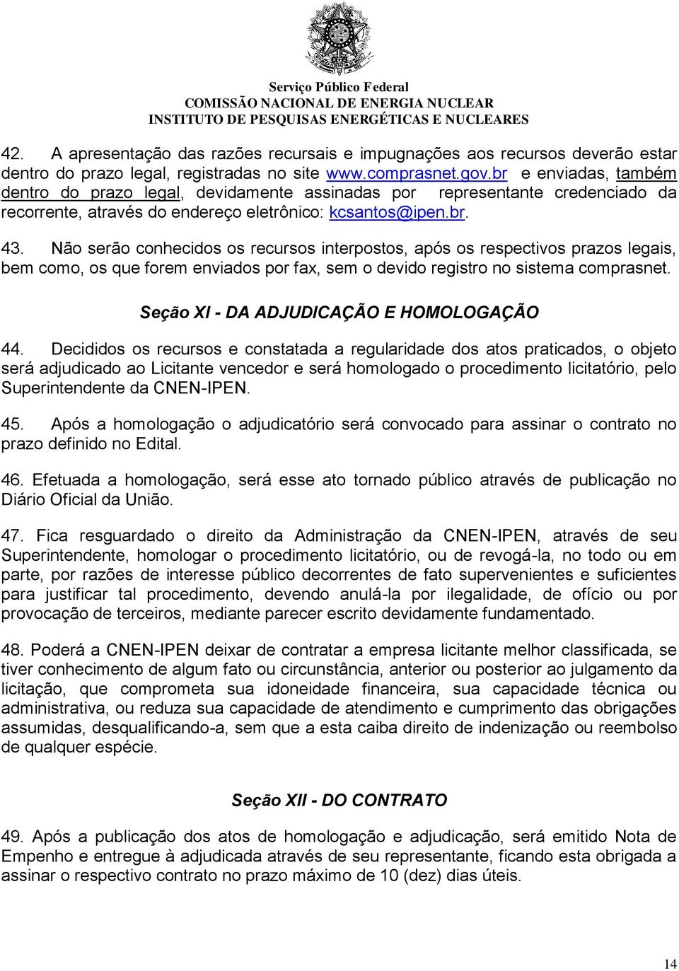 Não serão conhecidos os recursos interpostos, após os respectivos prazos legais, bem como, os que forem enviados por fax, sem o devido registro no sistema comprasnet.