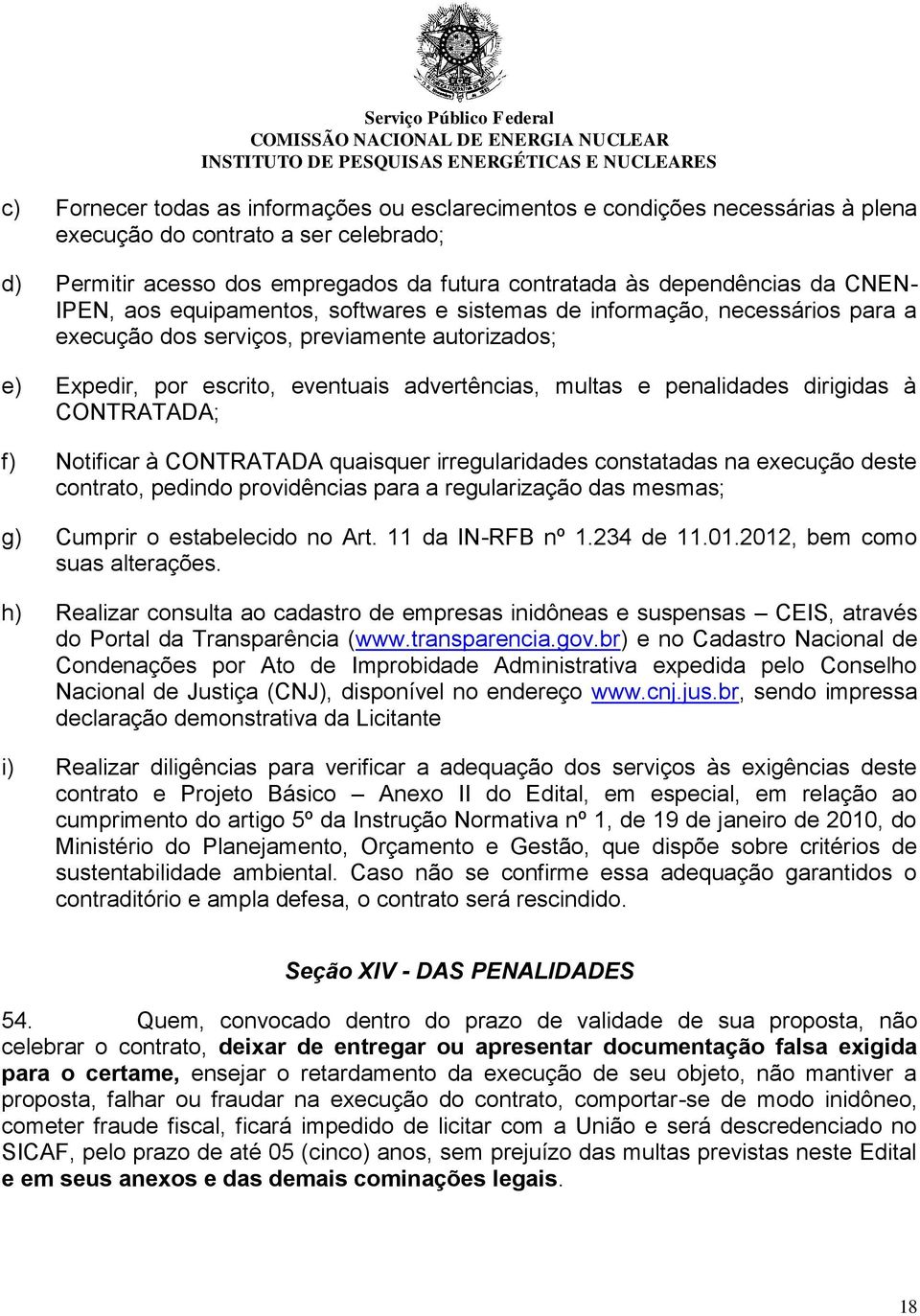 penalidades dirigidas à CONTRATADA; f) Notificar à CONTRATADA quaisquer irregularidades constatadas na execução deste contrato, pedindo providências para a regularização das mesmas; g) Cumprir o