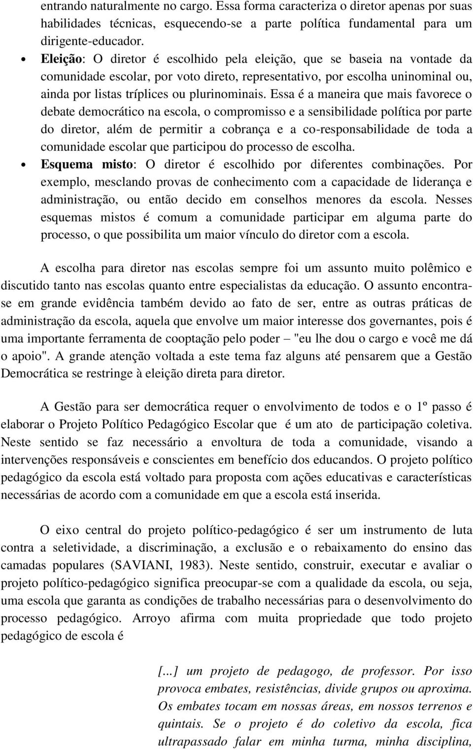 Essa é a maneira que mais favorece o debate democrático na escola, o compromisso e a sensibilidade política por parte do diretor, além de permitir a cobrança e a co-responsabilidade de toda a