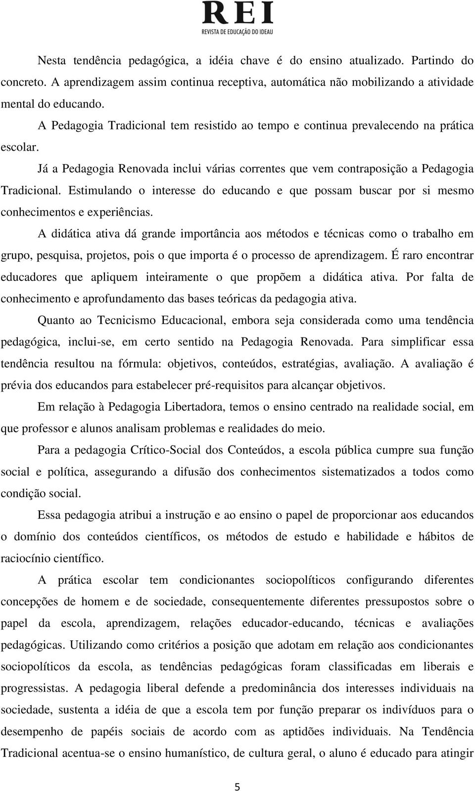 Estimulando o interesse do educando e que possam buscar por si mesmo conhecimentos e experiências.