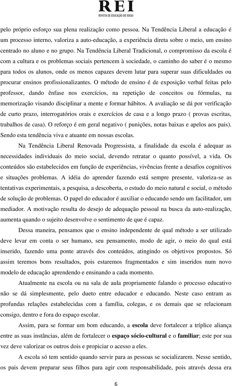 Na Tendência Liberal Tradicional, o compromisso da escola é com a cultura e os problemas sociais pertencem à sociedade, o caminho do saber é o mesmo para todos os alunos, onde os menos capazes devem